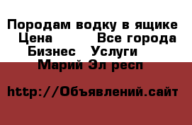 Породам водку в ящике › Цена ­ 950 - Все города Бизнес » Услуги   . Марий Эл респ.